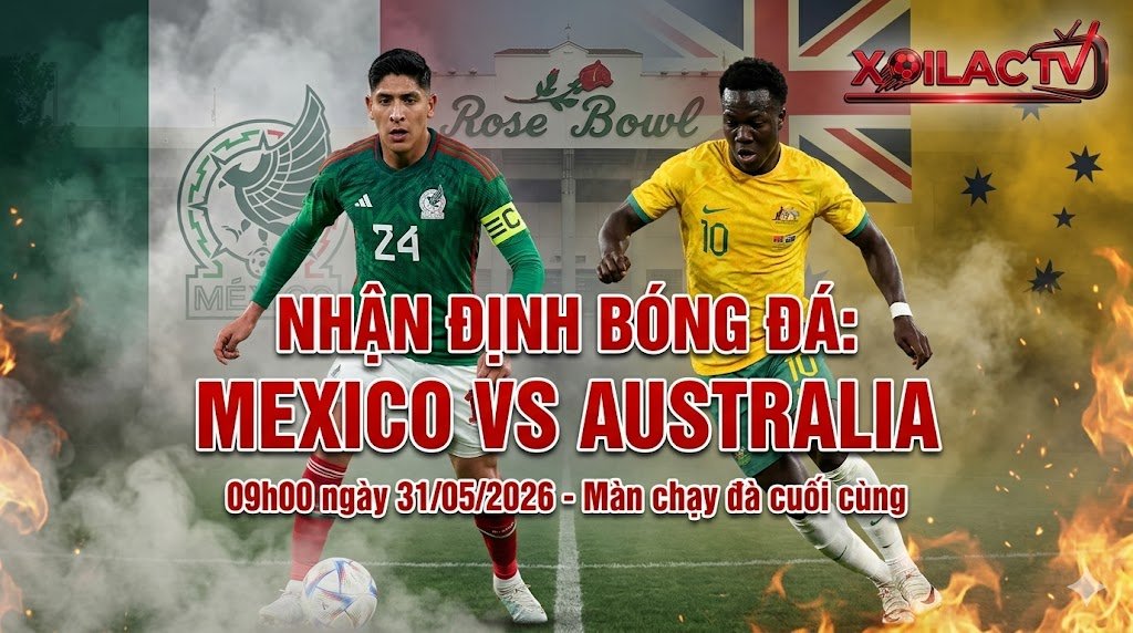 Nhận định soi kèo trận giao hữu Mexico vs Australia ngày 31/05/2026. Cuộc đối đầu giữa Edson Alvarez và Nestory Irankunda cùng chuyên gia Xoilac TV.