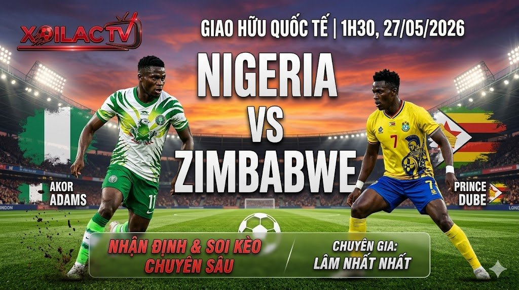 Hình ảnh đại diện nhận định và soi kèo trận đấu Nigeria vs Zimbabwe lúc 1h30 ngày 27/05/2026 chuyên sâu bởi chuyên gia Lâm Nhất Nhất tại Xoilac TV.