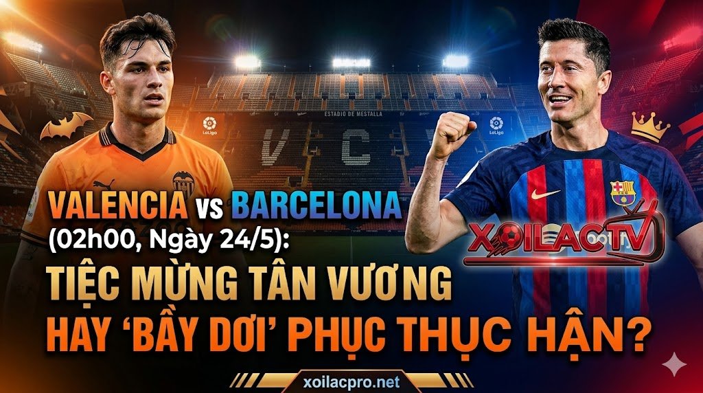 Nhận định, soi kèo Valencia vs Barca (02h00, 24/5) vòng 38 La Liga. Trận đấu hạ màn căng thẳng giữa chủ nhà Valencia và nhà tân vương Barcelona trên Xoilac TV.