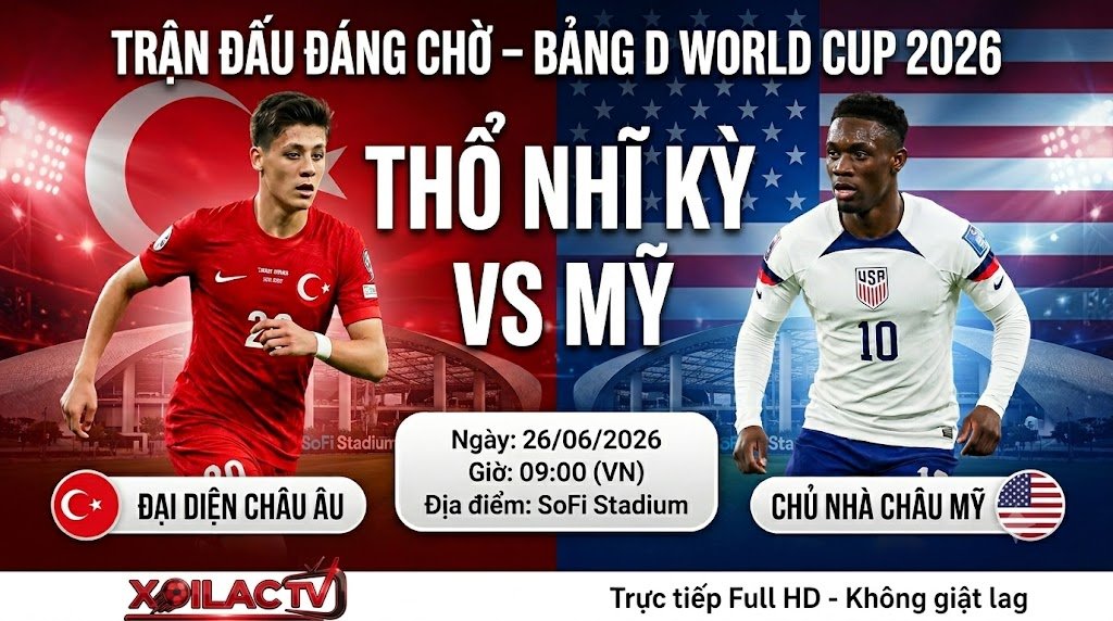 Nhận định Thổ Nhĩ Kỳ vs Mỹ lúc 09h00 ngày 26/06 bảng D World Cup 2026. Xem trực tiếp bóng đá Full HD tốc độ cao tại Xoilac TV.