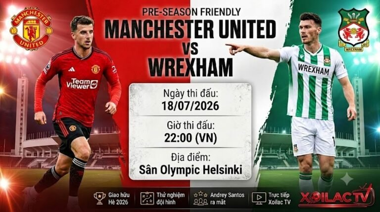 Nhận định bóng đá MU vs Wrexham 22h00 ngày 18/07 giao hữu Hè 2026 trực tiếp trên Xoilac TV.